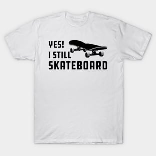 Skateboarding - Yes! I am still skateboarding T-Shirt